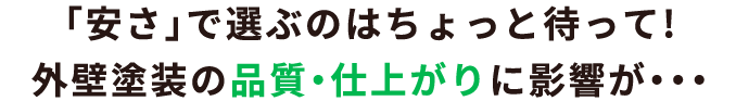 「安さ」で選ぶのはちょっと待って！外壁塗装の品質・仕上がりに影響が・・・