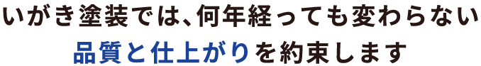 いがき塗装では、何年経っても変わらない品質と仕上がりを約束します